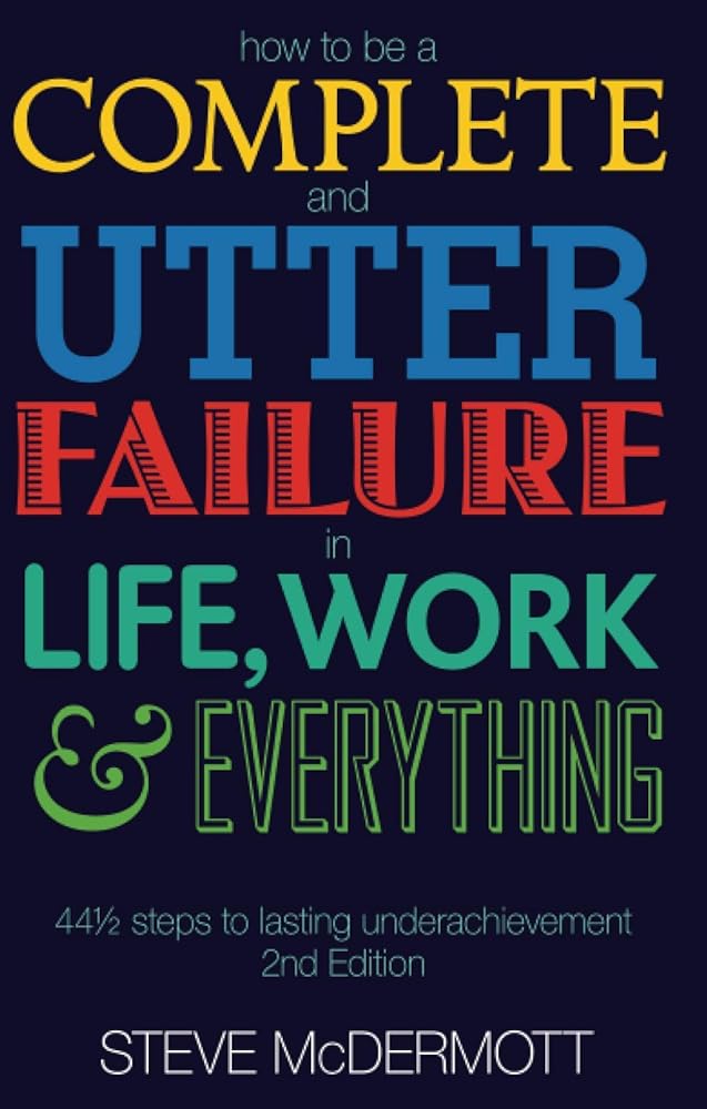 How to be a Complete and Utter Failure in Life, Work and Everything: 44 1/2 steps to lasting underachievement (2nd Edition) by McDermott, Steve (2007) Paperback cover image