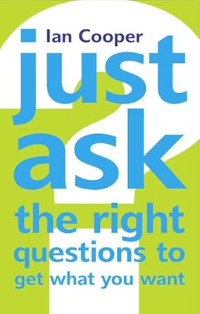 Just Ask the Right Questions to Get What You Want: Just Ask the Right Questions to Get What You Want cover image