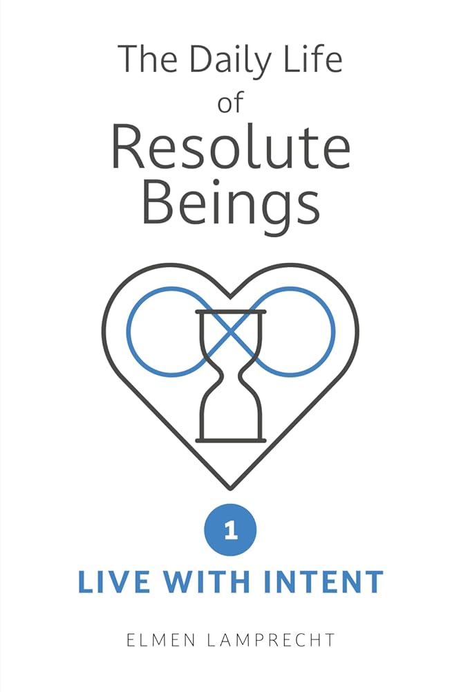 The Daily Life of Resolute Beings: Book 1 – Live with Intent cover image