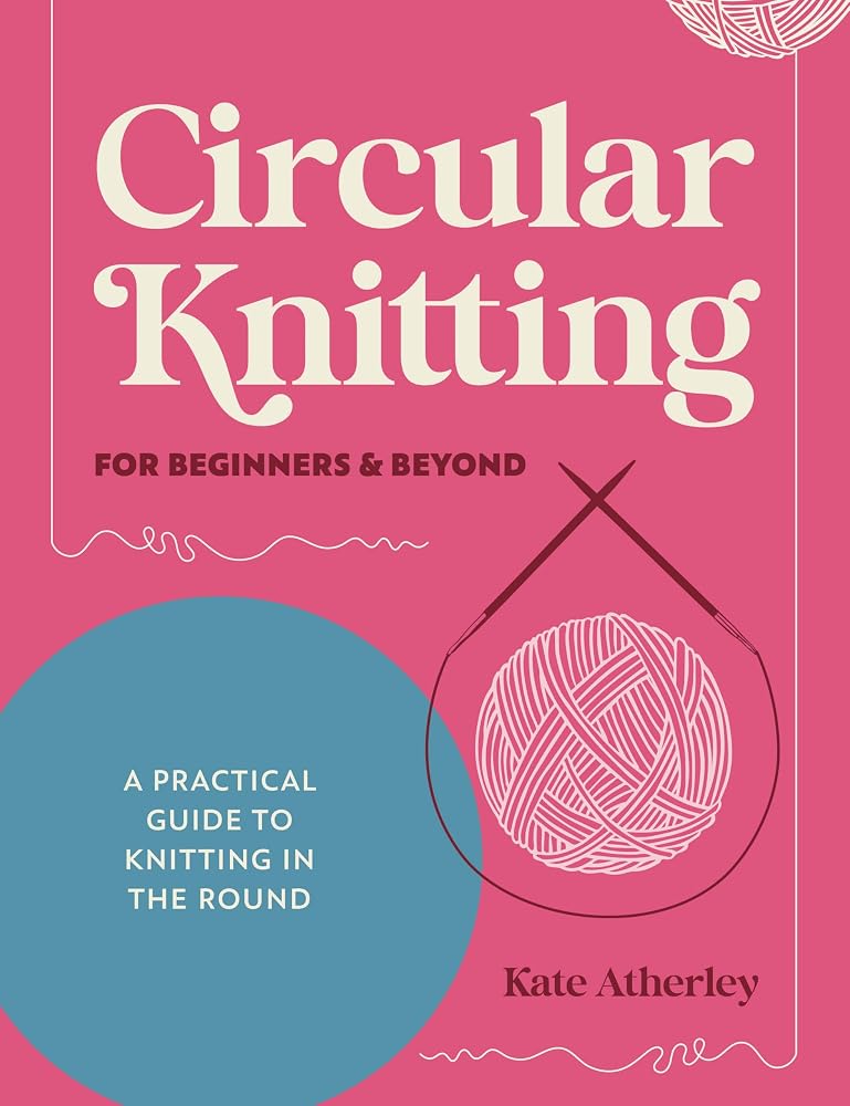 Circular Knitting For Beginners & Beyond: A practical guide to knitting in the round cover image
