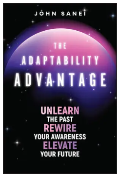 The Adaptability Advantage: Unlearn the Past, Rewire Your Awareness, and Elevate Your Future
