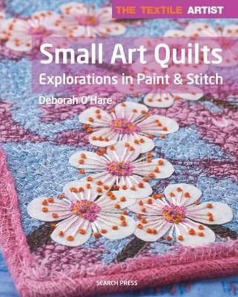 Textile Artist: Small Art Quilts: Explorations in Paint & Stitch (The Textile Artist)