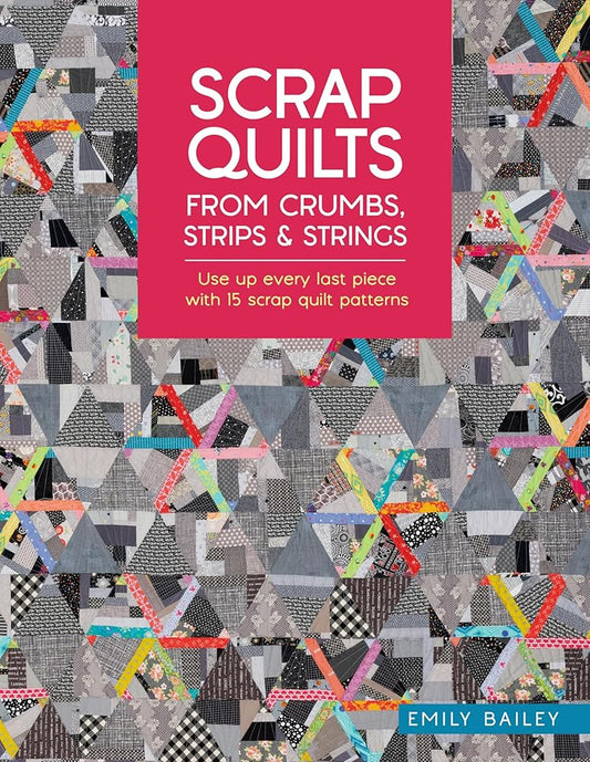 Scrap Quilts From Crumbs, Strips and Strings: Use up every last piece with 15 scrap quilt patterns cover image