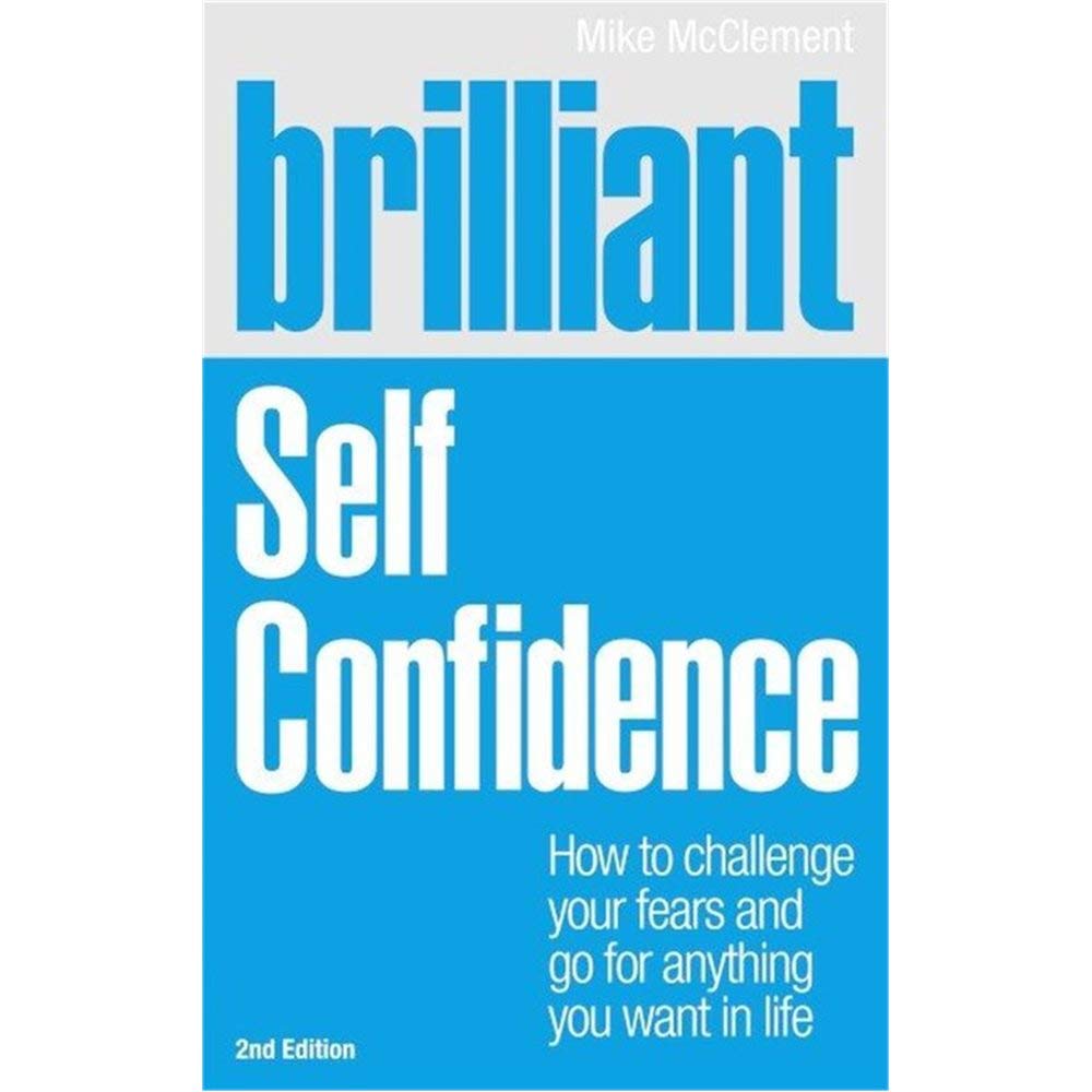 Brilliant Self Confidence: How to Challenge Your Fears and Go for Anything You Want in Life (Brilliant Lifeskills) cover image