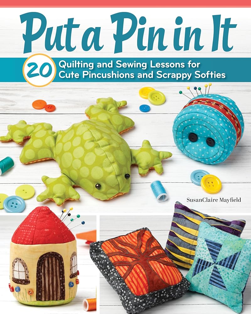 Put a Pin in It: 20 Quilting and Sewing Lessons for Cute Pincushions and Scrappy Softies (Landauer) Easy Beginner-Friendly Applique and Stitching Techniques for Making Poppets, Pinnies, and Beanbags cover image