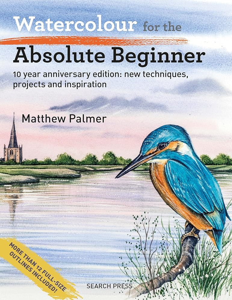 Watercolour for the Absolute Beginner: 10 year anniversary edition: New techniques, projects and inspiration with full- size outlines (ABSOLUTE BEGINNER ART) cover image