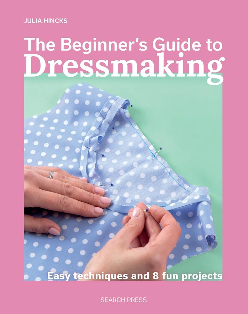 The Beginner’s Guide to Dressmaking: Easy techniques and 8 fun projects cover image