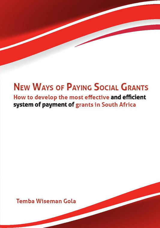 New Ways Of Paying Social Grants: How to develop the most effective & efficient system of payment of grants in South Africa