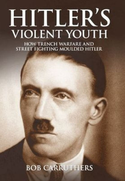 Hitler’s Violent Youth: How Trench Warfare and Street Fighting Shaped Hitler