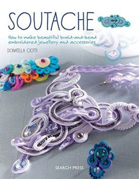 Soutache: How to make beautiful braid-and-bead embroidered jewelry and accessories