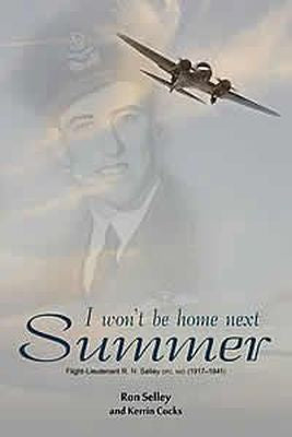 I Won't Be Home Next Summer: Flight Lieutenant R.N. Selley DFC (1917–1941)